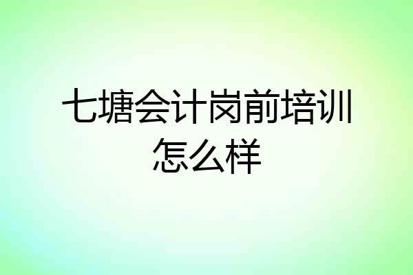 七塘会计岗前培训怎么样