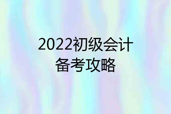 2022初级会计备考攻略