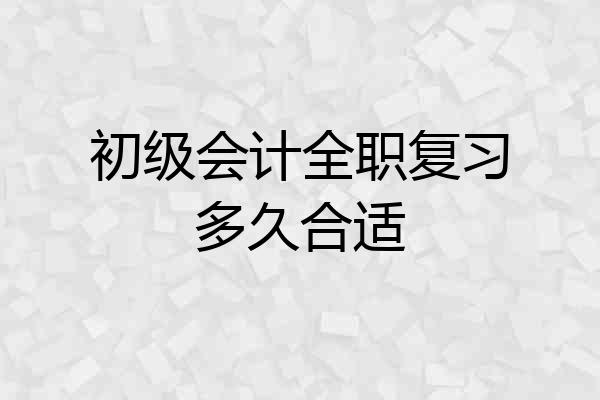 初级会计全职复习多久合适