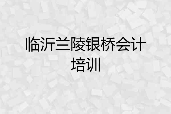 临沂兰陵银桥会计培训