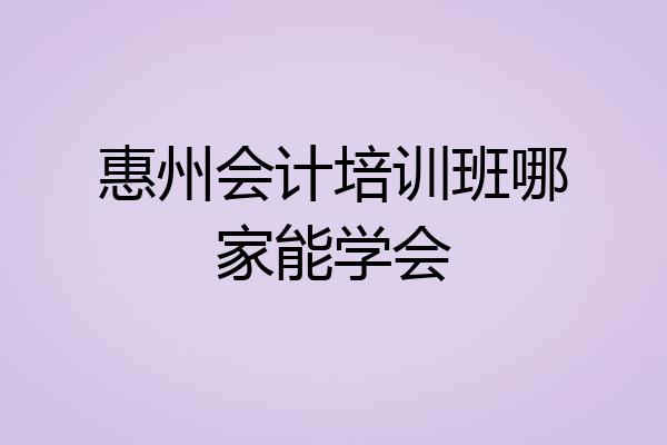 惠州会计培训班哪家能学会