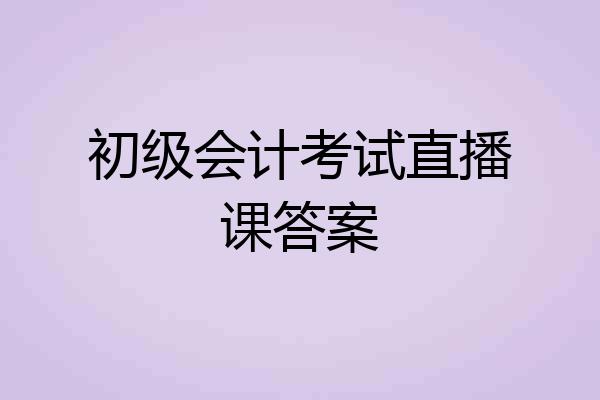 初级会计考试直播课答案