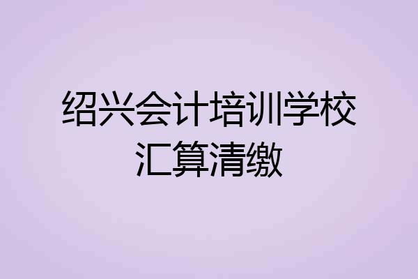绍兴会计培训学校汇算清缴