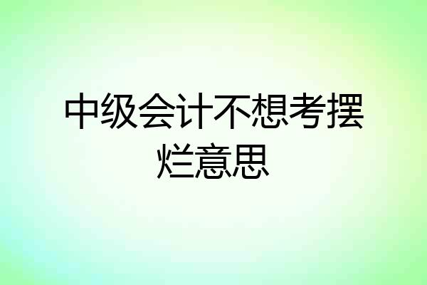 中级会计不想考摆烂意思