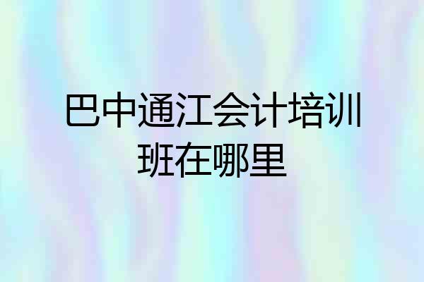 巴中通江会计培训班在哪里
