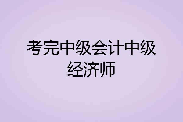考完中级会计中级经济师