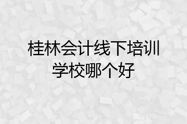 桂林会计线下培训学校哪个好