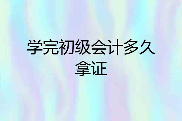 学完初级会计多久拿证