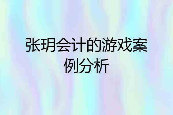 张玥会计的游戏案例分析