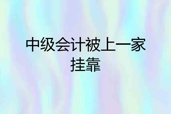中级会计被上一家挂靠