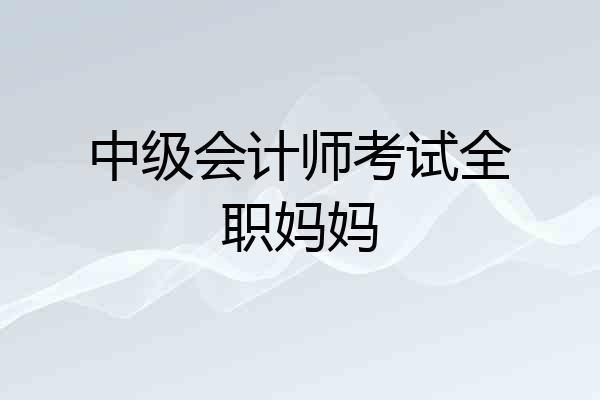 中级会计师考试全职妈妈