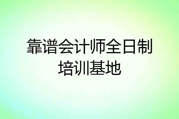 靠谱会计师全日制培训基地