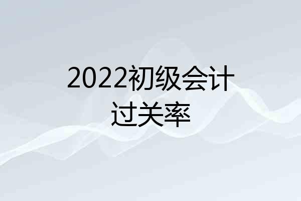2022初级会计过关率