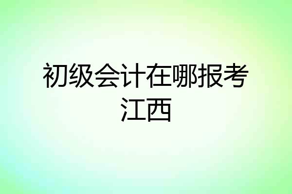 初级会计在哪报考江西