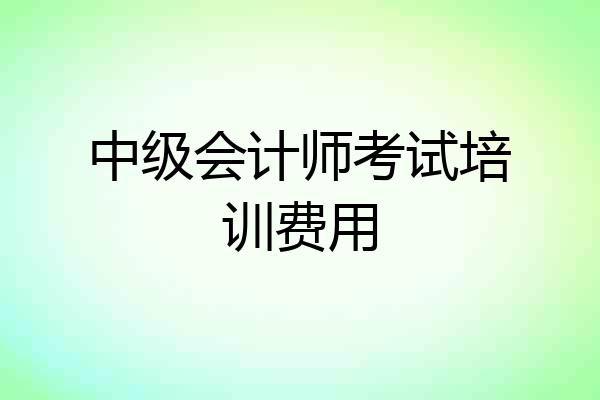 中级会计师考试培训费用
