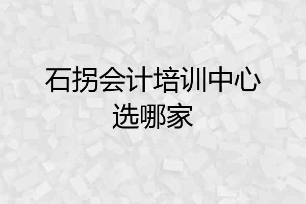 石拐会计培训中心选哪家