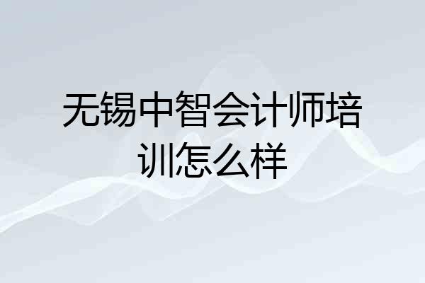无锡中智会计师培训怎么样