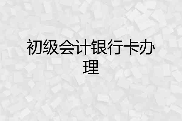 初级会计银行卡办理