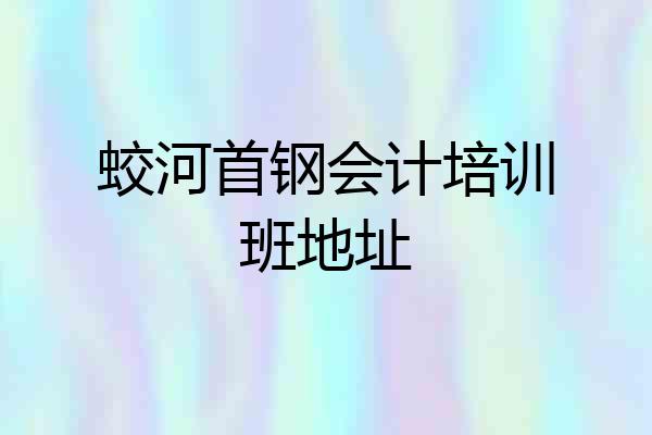 蛟河首钢会计培训班地址