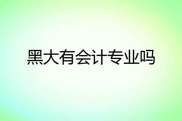 黑大有会计专业吗