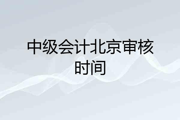 中级会计北京审核时间