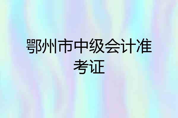 鄂州市中级会计准考证
