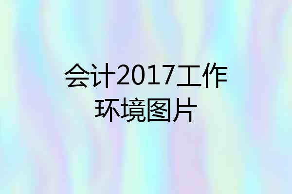 会计2017工作环境图片