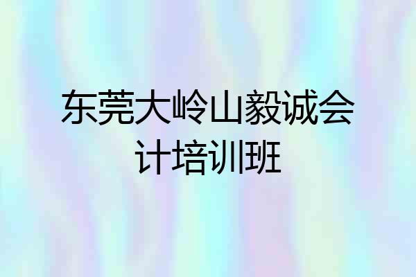 东莞大岭山毅诚会计培训班