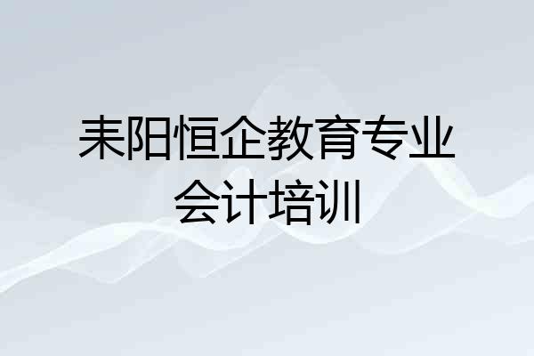 耒阳恒企教育专业会计培训