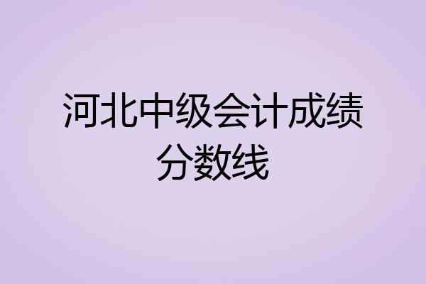 河北中级会计成绩分数线