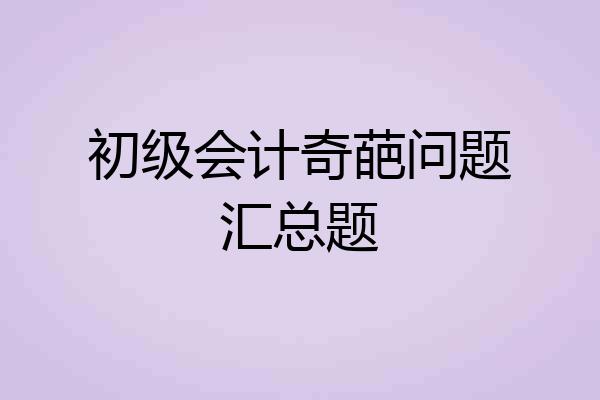 初级会计奇葩问题汇总题