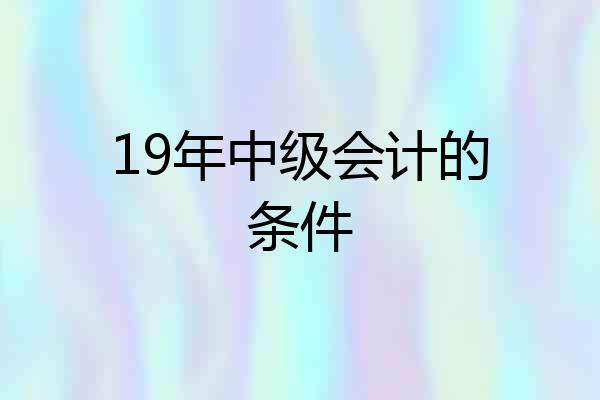 19年中级会计的条件