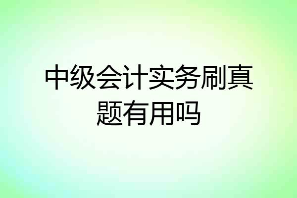 中级会计实务刷真题有用吗