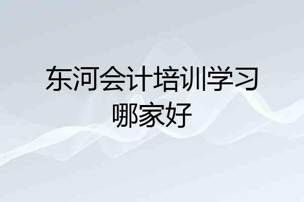 东河会计培训学习哪家好