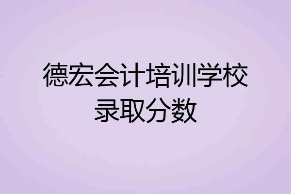 德宏会计培训学校录取分数