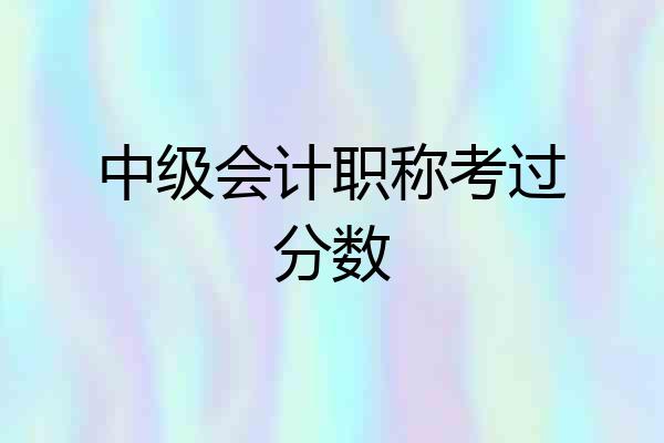 中级会计职称考过分数