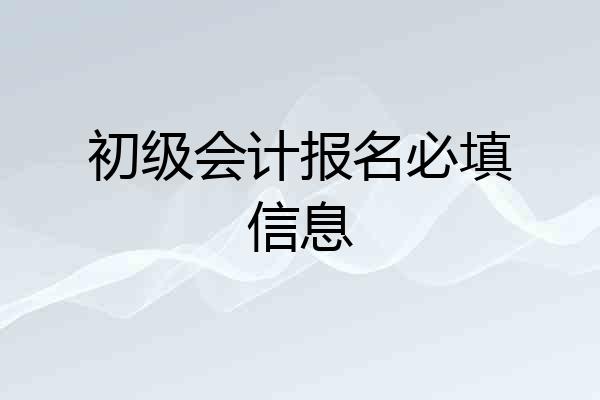 初级会计报名必填信息