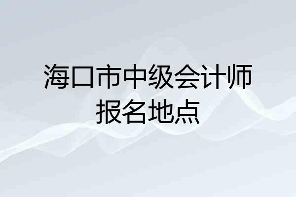海口市中级会计师报名地点