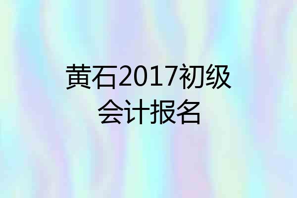 黄石2017初级会计报名