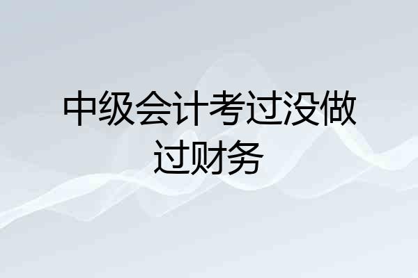 中级会计考过没做过财务