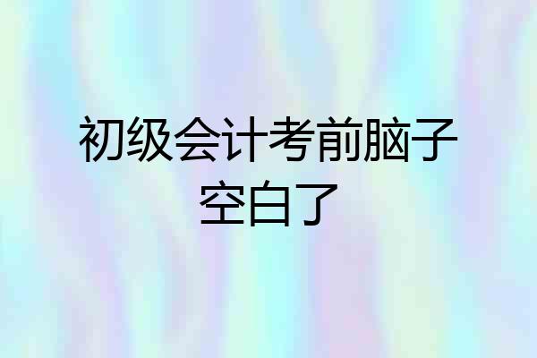 初级会计考前脑子空白了