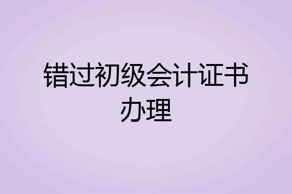 错过初级会计证书办理