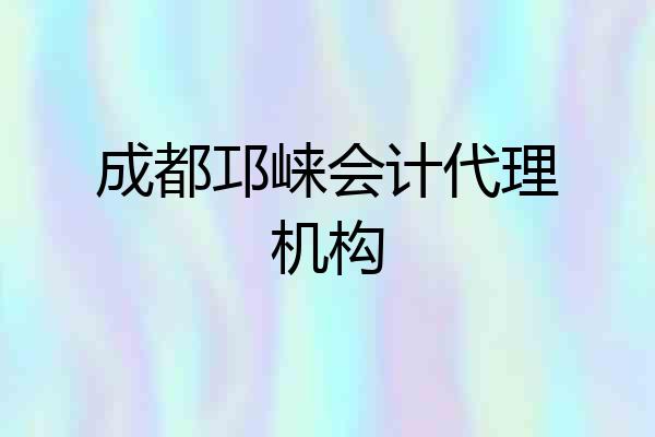 成都邛崃会计代理机构