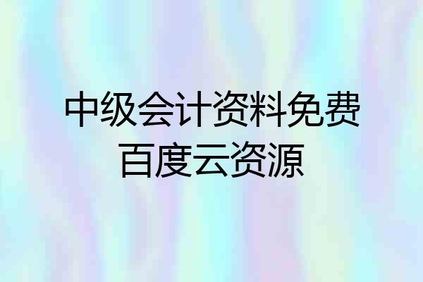 中级会计资料免费百度云资源