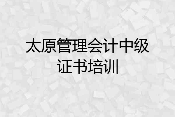 太原管理会计中级证书培训