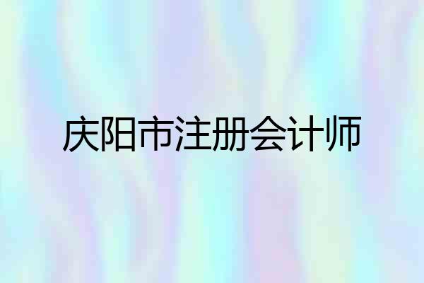 庆阳市注册会计师