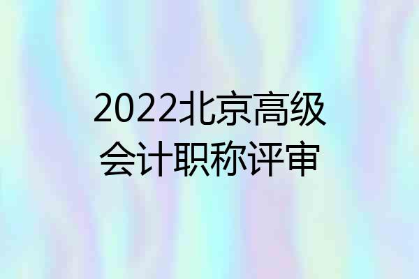2022北京高级会计职称评审