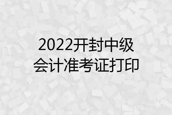 2022开封中级会计准考证打印