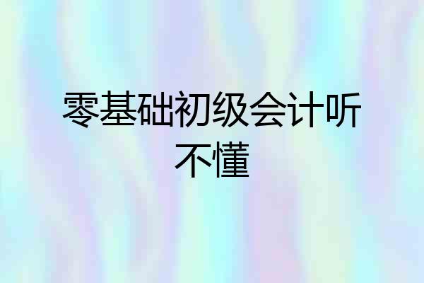 零基础初级会计听不懂