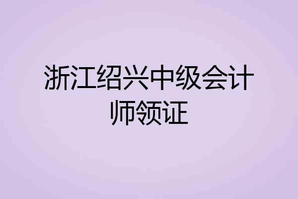 浙江绍兴中级会计师领证